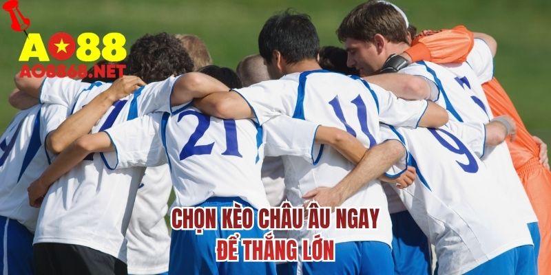 Chọn kèo Châu Âu ngay để thắng lớn