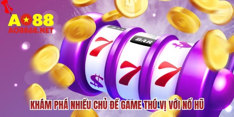 Khám phá nhiều chủ đề game thú vị với nổ hu
