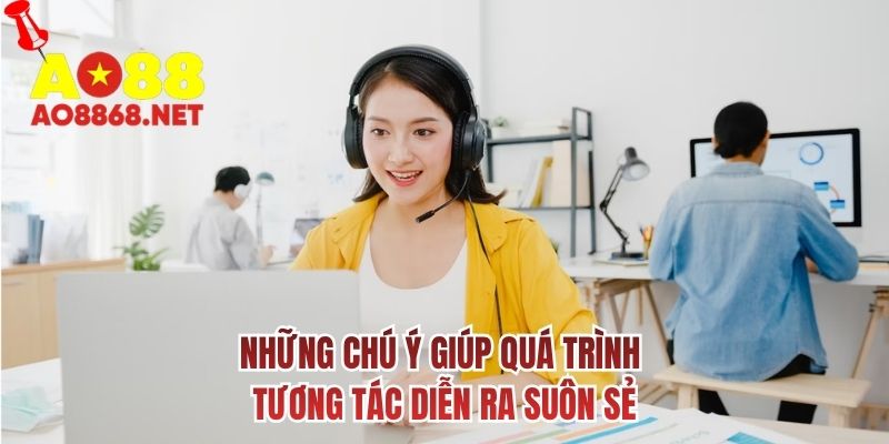 Những chú ý giúp quá trình tương tác diễn ra suôn sẻ
