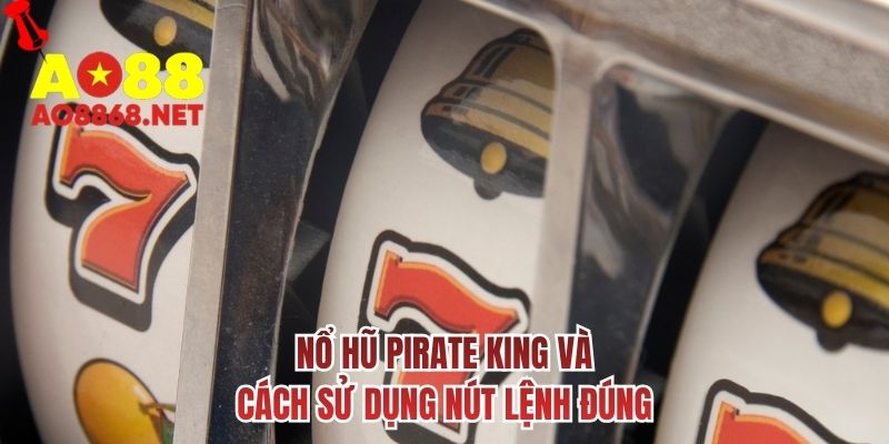 Nổ hũ Pirate King và cách sử dụng nút lệnh đúng